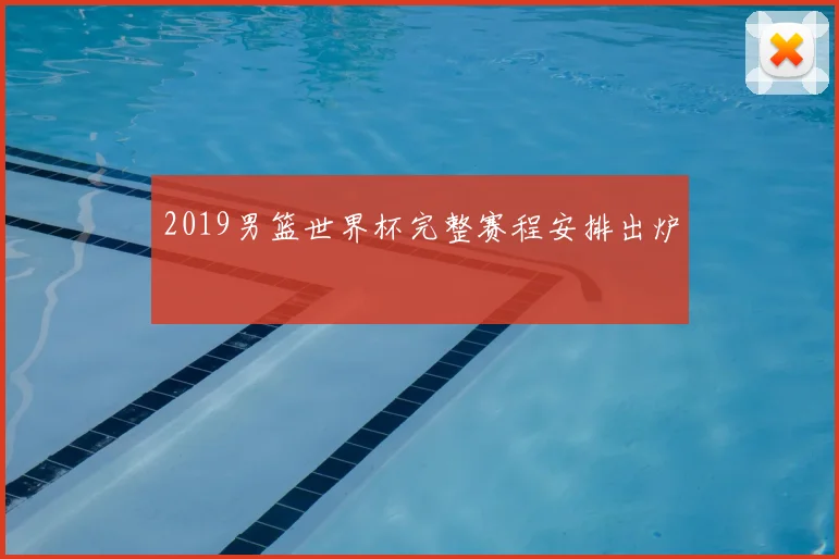 2019男篮世界杯完整赛程安排出炉
