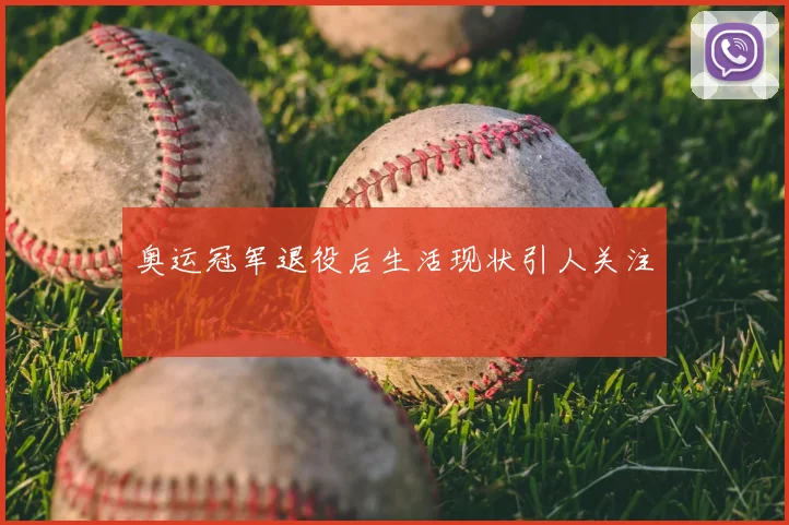 奥运冠军退役后生活现状引人关注