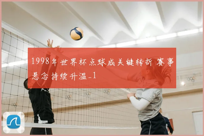 1998年世界杯点球成关键转折 赛事悬念持续升温_1