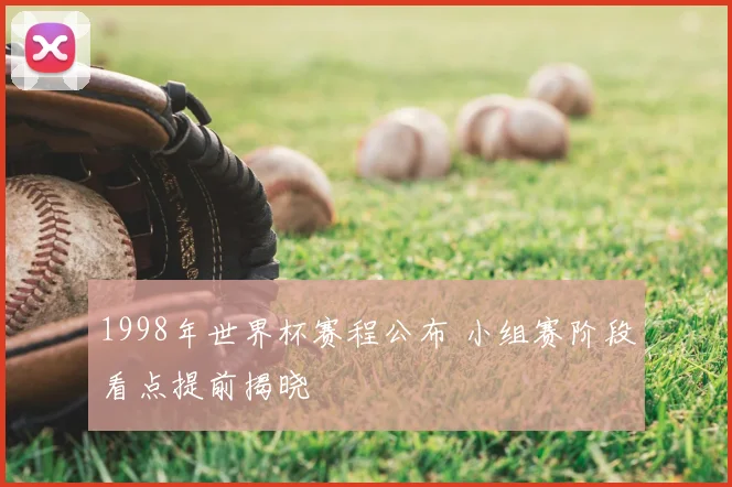 1998年世界杯赛程公布 小组赛阶段看点提前揭晓