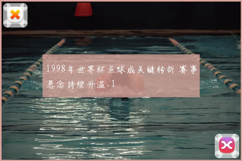 1998年世界杯点球成关键转折 赛事悬念持续升温_1