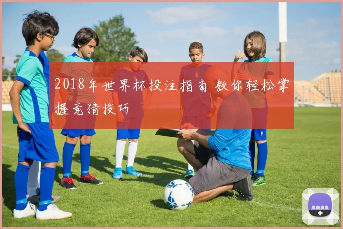 2018年世界杯投注指南 教你轻松掌握竞猜技巧