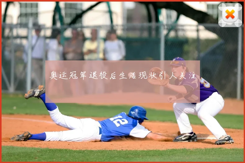 奥运冠军退役后生活现状引人关注