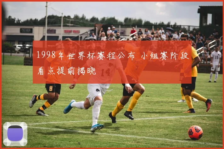 1998年世界杯赛程公布 小组赛阶段看点提前揭晓