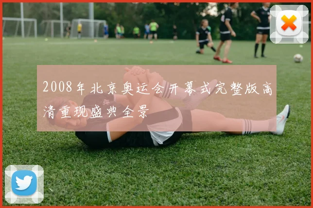 2008年北京奥运会开幕式完整版高清重现盛典全景