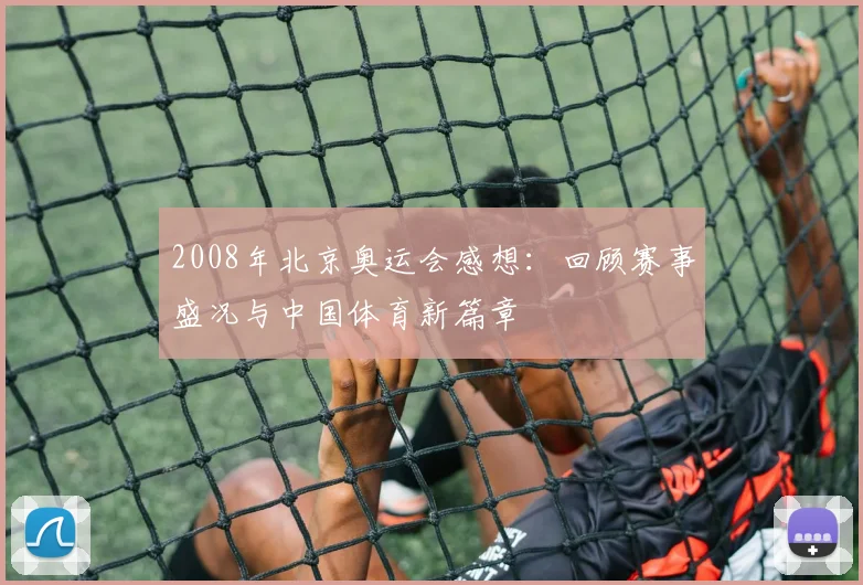 2008年北京奥运会感想:回顾赛事盛况与中国体育新篇章