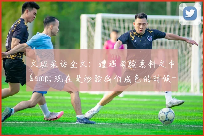文班采访全文：遭遇考验意料之中&amp;现在是检验我们成色的时候-NBA新闻