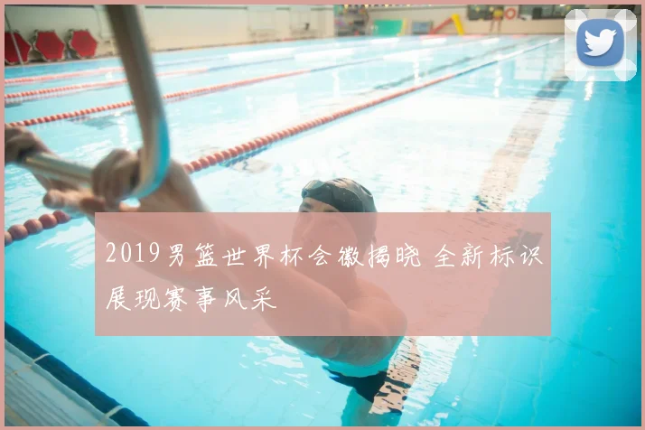 2019男篮世界杯会徽揭晓 全新标识展现赛事风采