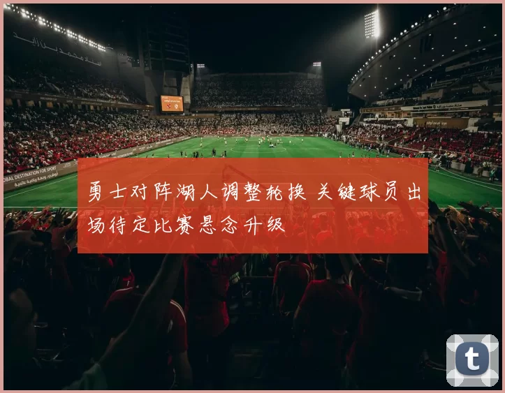 勇士对阵湖人调整轮换 关键球员出场待定比赛悬念升级
