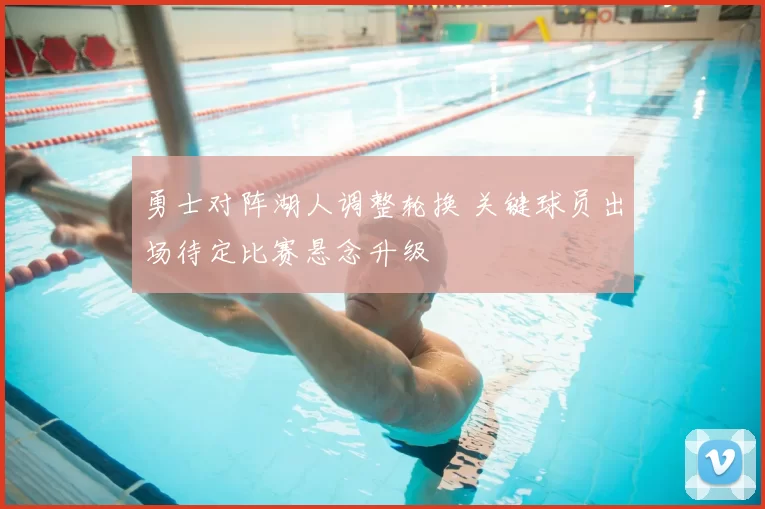 勇士对阵湖人调整轮换 关键球员出场待定比赛悬念升级