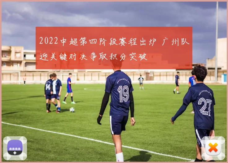 2022中超第四阶段赛程出炉 广州队迎关键对决争取积分突破