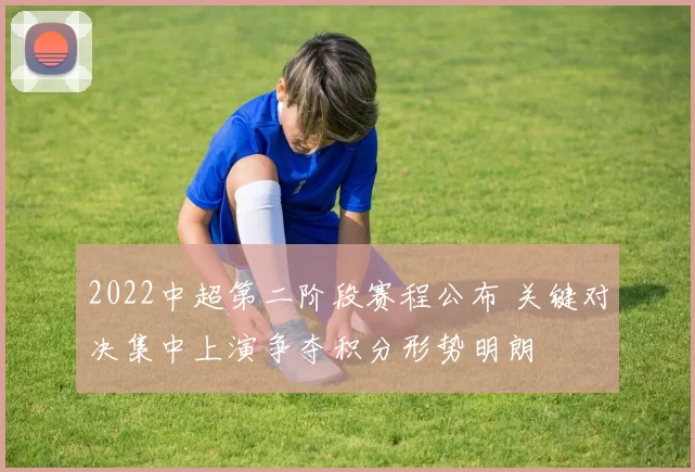 2022中超第二阶段赛程公布 关键对决集中上演争夺积分形势明朗