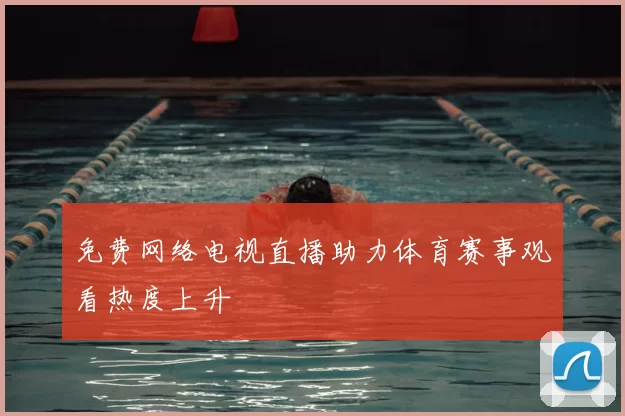 免费网络电视直播助力体育赛事观看热度上升