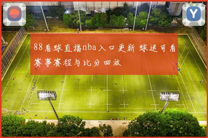 88看球直播nba入口更新 球迷可看赛事赛程与比分回放