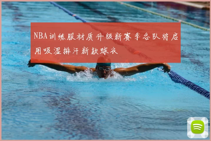 NBA训练服材质升级新赛季各队将启用吸湿排汗新款球衣