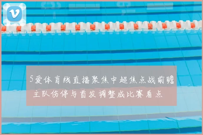 5爱体育线直播聚焦中超焦点战前瞻 主队伤停与首发调整成比赛看点