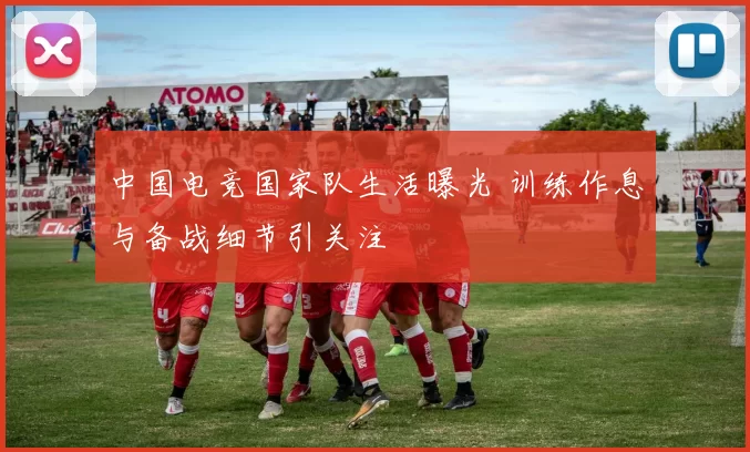 中国电竞国家队生活曝光 训练作息与备战细节引关注