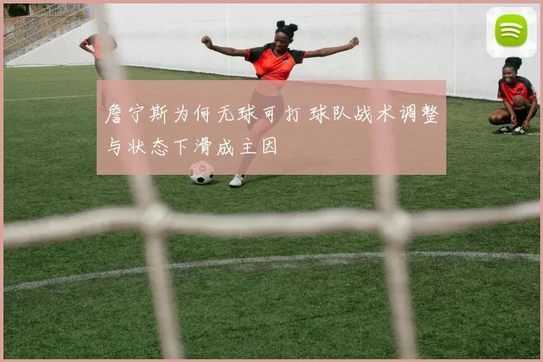 詹宁斯为何无球可打 球队战术调整与状态下滑成主因