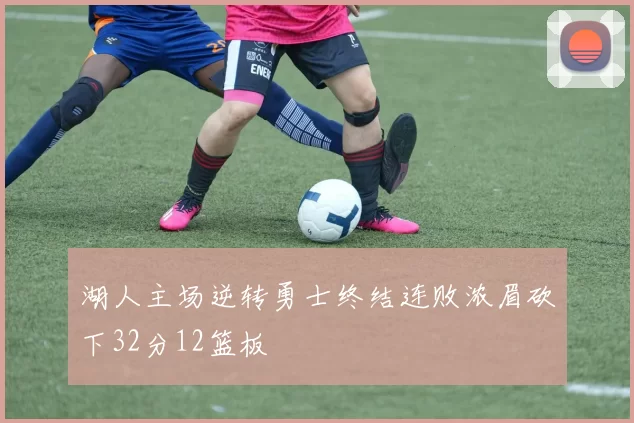 湖人主场逆转勇士终结连败浓眉砍下32分12篮板