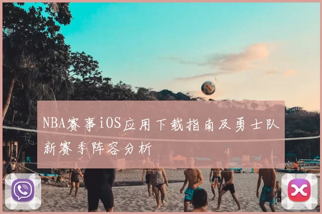 NBA赛事iOS应用下载指南及勇士队新赛季阵容分析