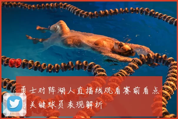 勇士对阵湖人直播线观看赛前看点与关键球员表现解析