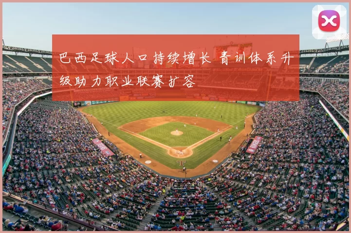 巴西足球人口持续增长 青训体系升级助力职业联赛扩容