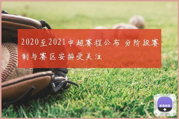 2020至2021中超赛程公布 分阶段赛制与赛区安排受关注
