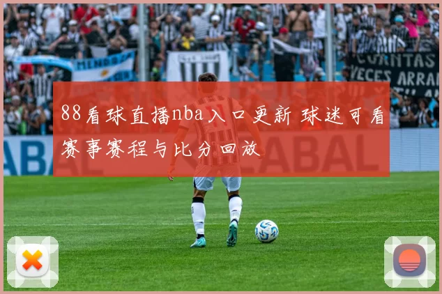 88看球直播nba入口更新 球迷可看赛事赛程与比分回放