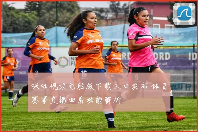 咪咕视频电脑版下载入口发布 体育赛事直播回看功能解析