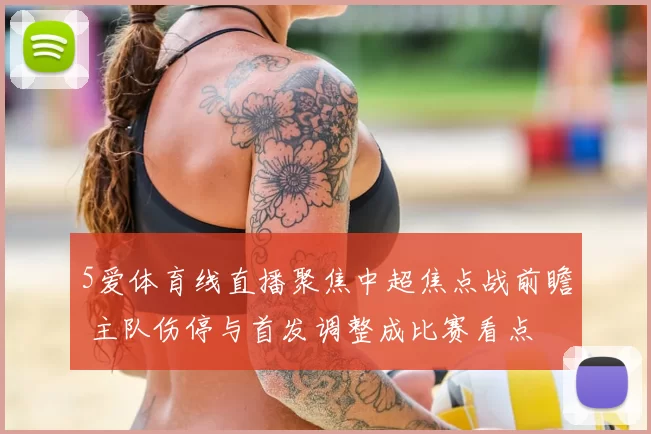 5爱体育线直播聚焦中超焦点战前瞻 主队伤停与首发调整成比赛看点