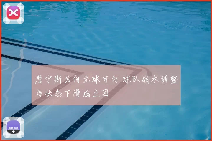詹宁斯为何无球可打 球队战术调整与状态下滑成主因